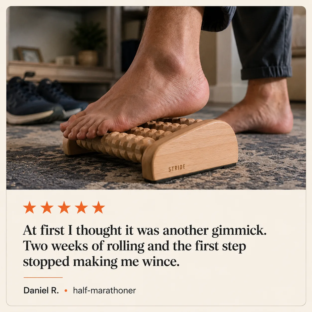 Daniel R., half-marathoner: At first I thought it was another gimmick. Two weeks of rolling and the first step stopped making me wince.